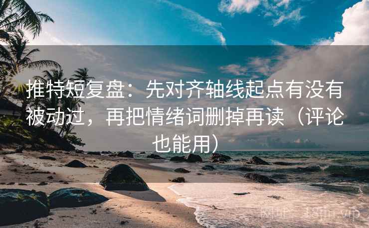推特短复盘：先对齐轴线起点有没有被动过，再把情绪词删掉再读（评论也能用）