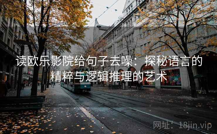读欧乐影院给句子去噪:探秘语言的精粹与逻辑推理的艺术 读欧乐影院给句子去噪:探秘语言的精粹与逻辑推理的艺术