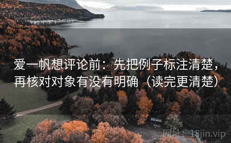 爱一帆想评论前：先把例子标注清楚，再核对对象有没有明确（读完更清楚）