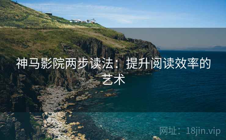 神马影院两步读法：提升阅读效率的艺术