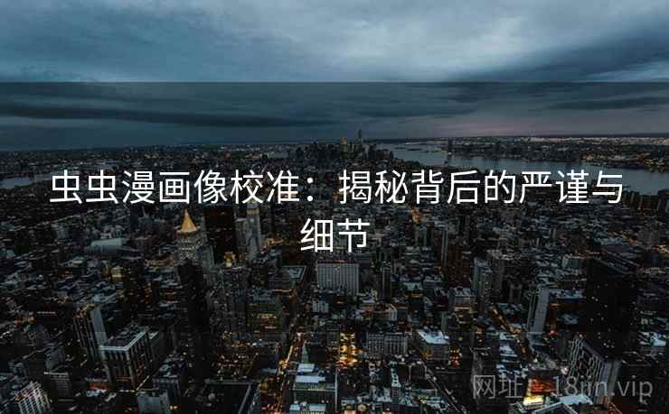 虫虫漫画像校准:揭秘背后的严谨与细节
