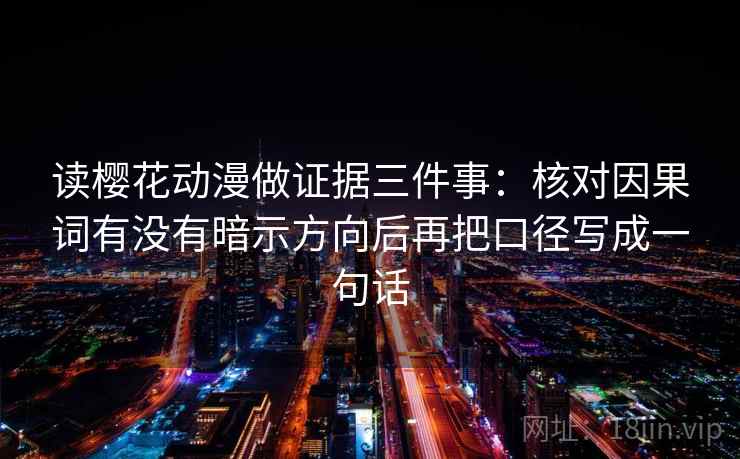 读樱花动漫做证据三件事：核对因果词有没有暗示方向后再把口径写成一句话