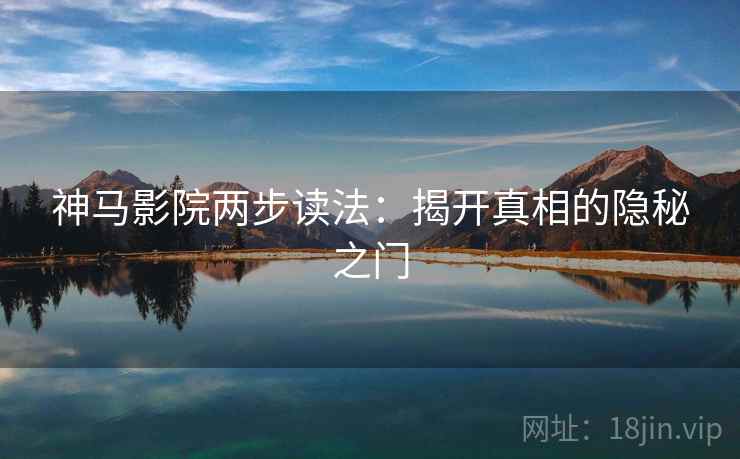 神马影院两步读法：揭开真相的隐秘之门
