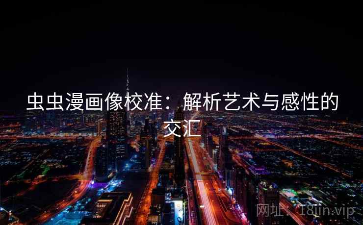 虫虫漫画像校准：解析艺术与感性的交汇