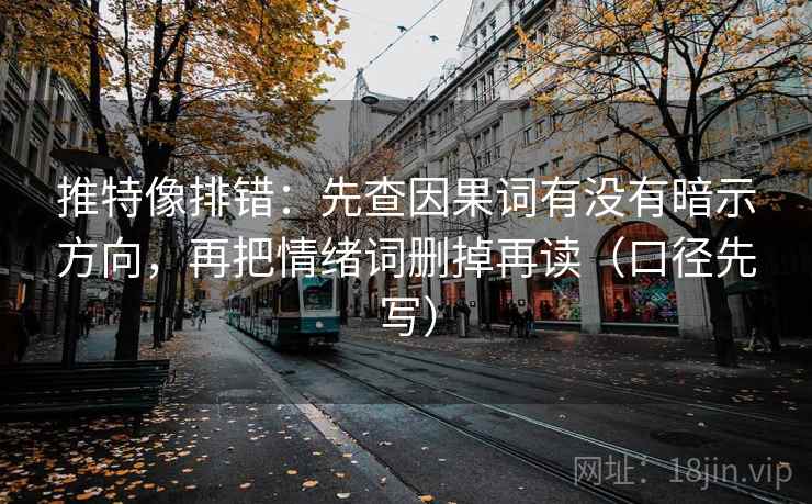推特像排错：先查因果词有没有暗示方向，再把情绪词删掉再读（口径先写）