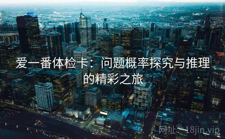 爱一番体检卡：问题概率探究与推理的精彩之旅