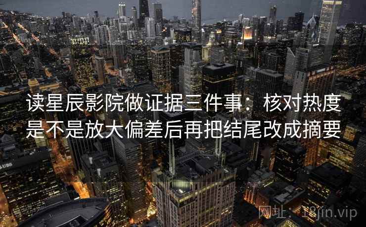 读星辰影院做证据三件事：核对热度是不是放大偏差后再把结尾改成摘要