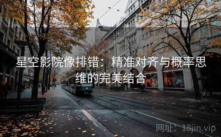 星空影院像排错：精准对齐与概率思维的完美结合