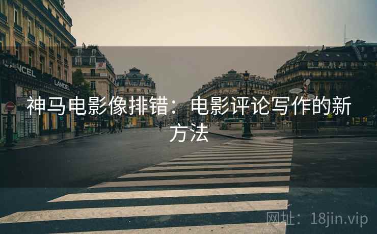 神马电影像排错：电影评论写作的新方法