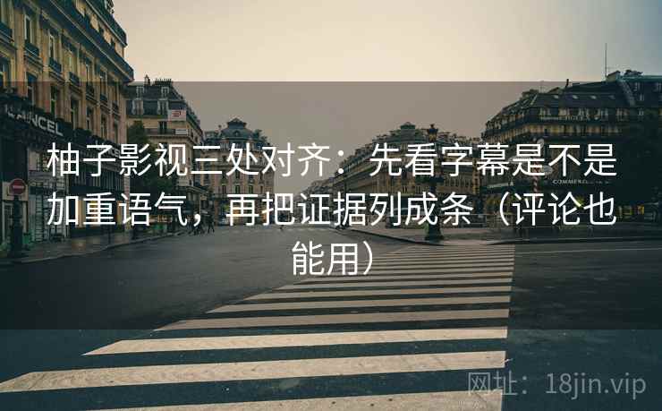 柚子影视三处对齐：先看字幕是不是加重语气，再把证据列成条（评论也能用）