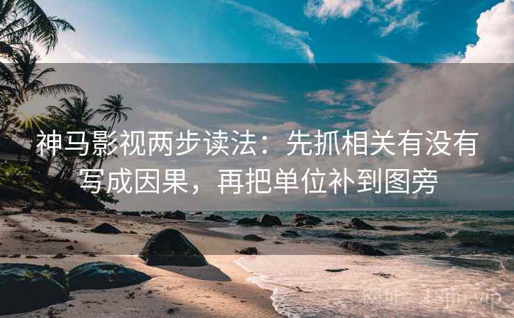 神马影视两步读法：先抓相关有没有写成因果，再把单位补到图旁