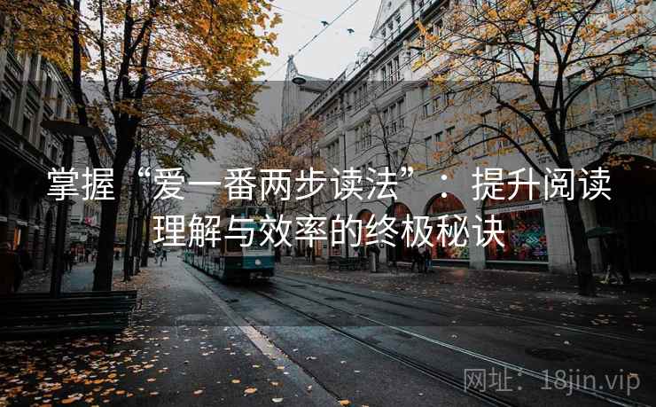 掌握“爱一番两步读法”：提升阅读理解与效率的终极秘诀
