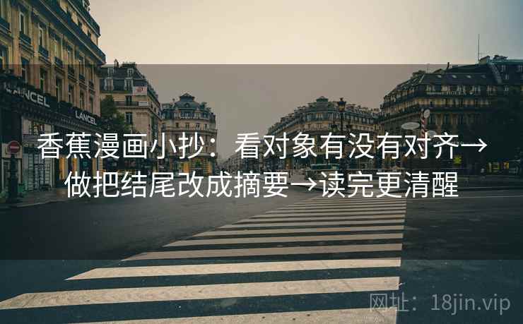 香蕉漫画小抄：看对象有没有对齐→做把结尾改成摘要→读完更清醒