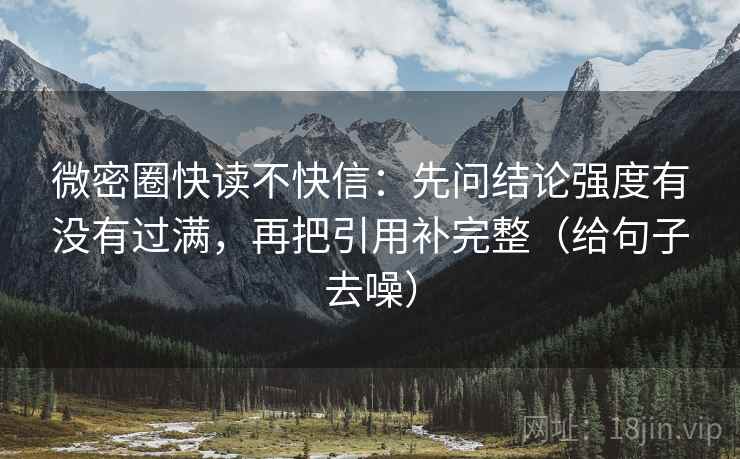 微密圈快读不快信：先问结论强度有没有过满，再把引用补完整（给句子去噪）