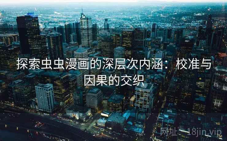 探索虫虫漫画的深层次内涵：校准与因果的交织