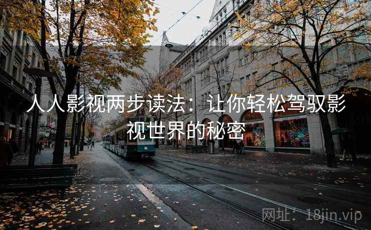 人人影视两步读法：让你轻松驾驭影视世界的秘密