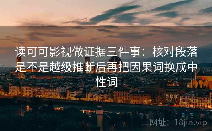 读可可影视做证据三件事：核对段落是不是越级推断后再把因果词换成中性词