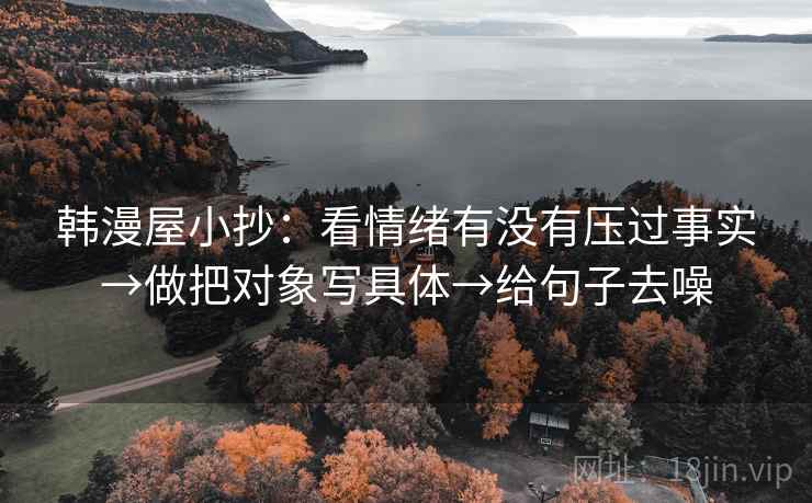 韩漫屋小抄：看情绪有没有压过事实→做把对象写具体→给句子去噪