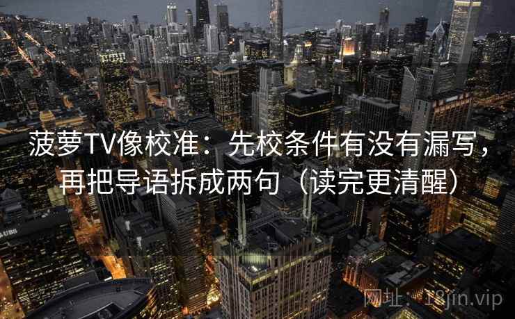 菠萝TV像校准：先校条件有没有漏写，再把导语拆成两句（读完更清醒）