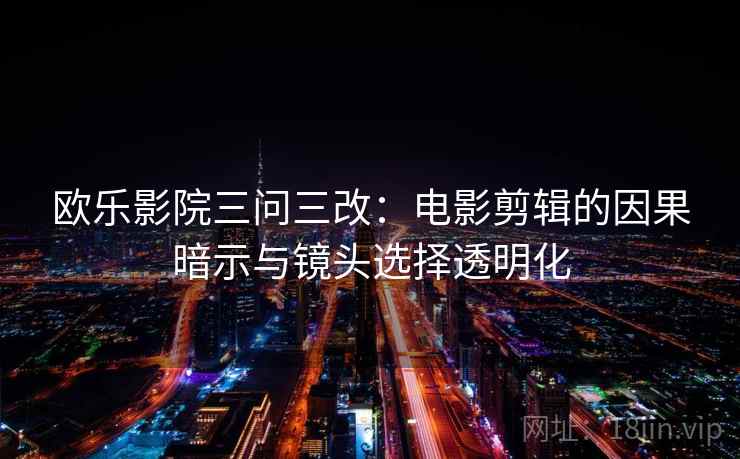 欧乐影院三问三改：电影剪辑的因果暗示与镜头选择透明化