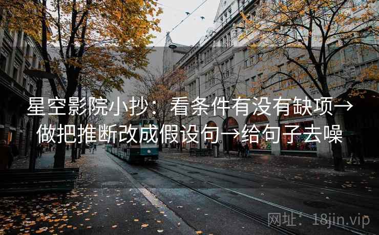星空影院小抄：看条件有没有缺项→做把推断改成假设句→给句子去噪