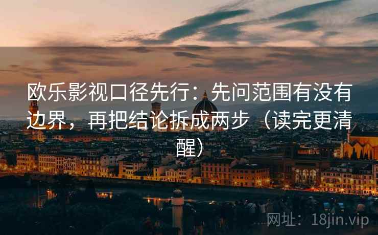 欧乐影视口径先行：先问范围有没有边界，再把结论拆成两步（读完更清醒）