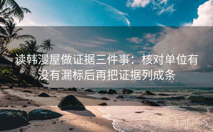 读韩漫屋做证据三件事：核对单位有没有漏标后再把证据列成条