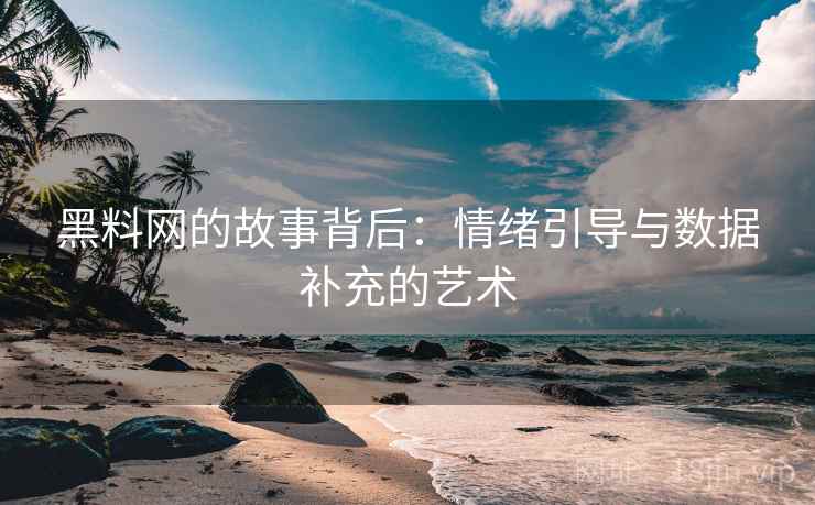 黑料网的故事背后：情绪引导与数据补充的艺术