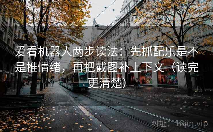 爱看机器人两步读法：先抓配乐是不是推情绪，再把截图补上下文（读完更清楚）