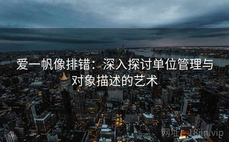 爱一帆像排错：深入探讨单位管理与对象描述的艺术