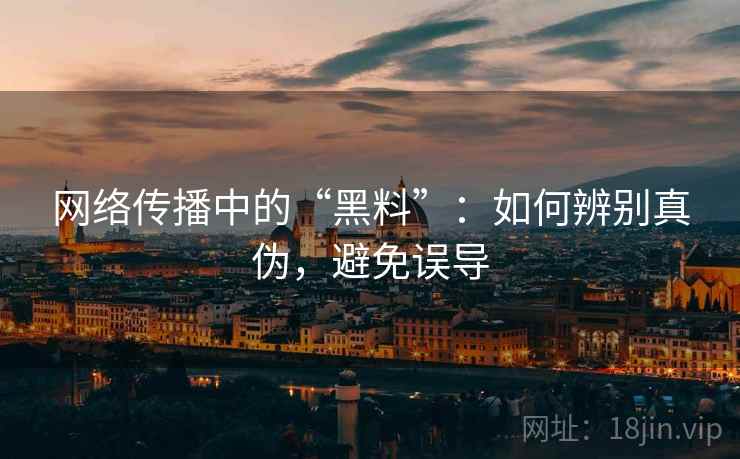 网络传播中的“黑料”：如何辨别真伪，避免误导