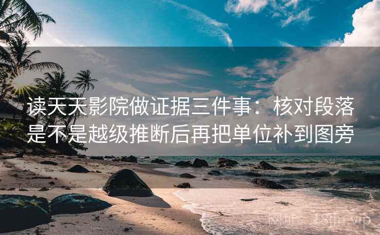 读天天影院做证据三件事：核对段落是不是越级推断后再把单位补到图旁