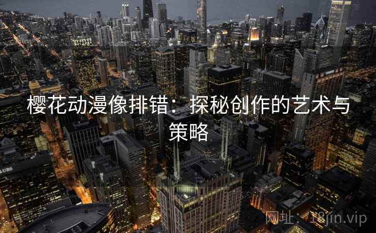 樱花动漫像排错：探秘创作的艺术与策略